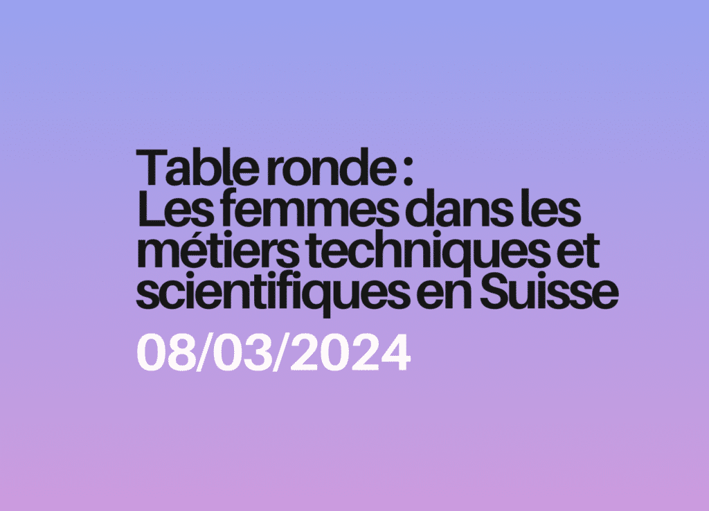 Table ronde du 8 mars 2024 : Les femmes dans les métiers techniques et scientifiques en Suisse