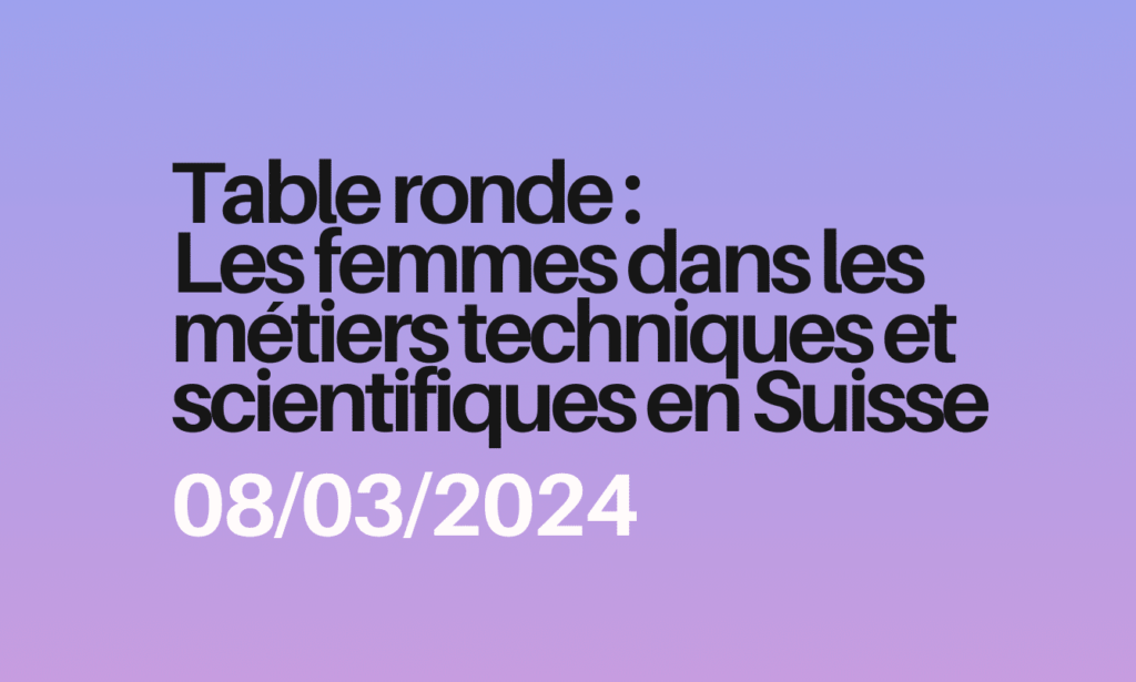 Table ronde du 8 mars 2024 : Les femmes dans les métiers techniques et scientifiques en Suisse
